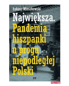 Największa. Pandemia hiszpanki u progu niepodległej Polski.